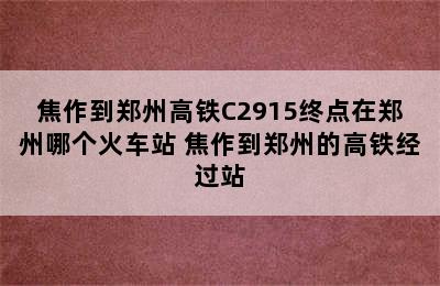 焦作到郑州高铁C2915终点在郑州哪个火车站 焦作到郑州的高铁经过站